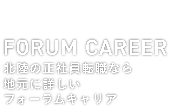 FORUM CAREER Hokuriku 北陸の正社員転職なら地元に詳しいフォーラムキャリア