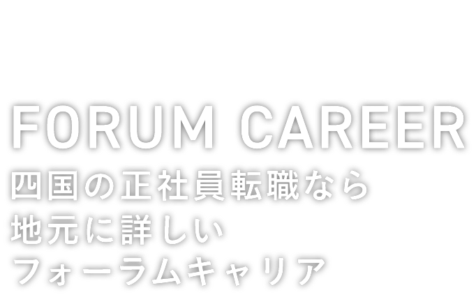 FORUM CAREER Shikoku 四国の正社員転職なら地元に詳しいフォーラムキャリア
